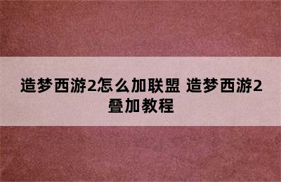 造梦西游2怎么加联盟 造梦西游2叠加教程